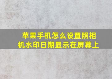 苹果手机怎么设置照相机水印日期显示在屏幕上