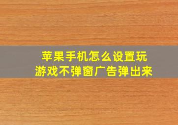 苹果手机怎么设置玩游戏不弹窗广告弹出来