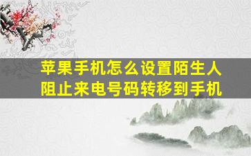 苹果手机怎么设置陌生人阻止来电号码转移到手机