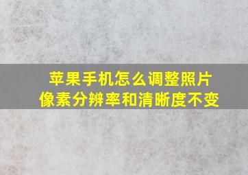 苹果手机怎么调整照片像素分辨率和清晰度不变