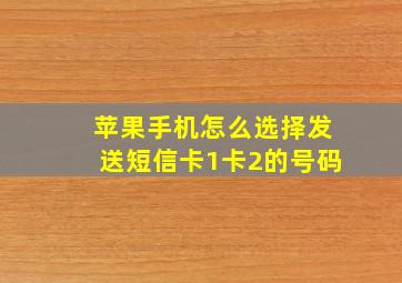 苹果手机怎么选择发送短信卡1卡2的号码