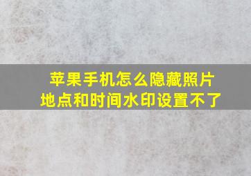 苹果手机怎么隐藏照片地点和时间水印设置不了