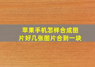 苹果手机怎样合成图片好几张图片合到一块