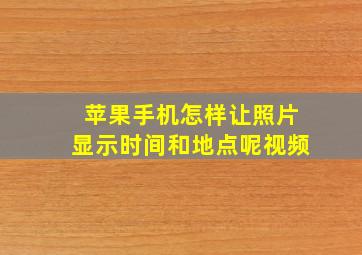 苹果手机怎样让照片显示时间和地点呢视频