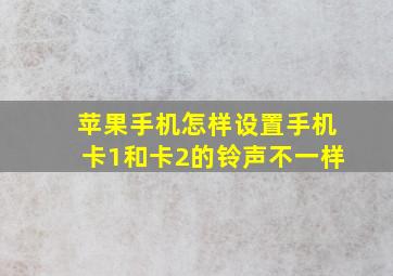 苹果手机怎样设置手机卡1和卡2的铃声不一样