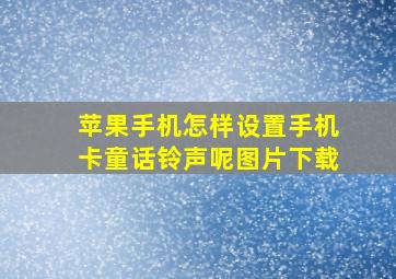 苹果手机怎样设置手机卡童话铃声呢图片下载