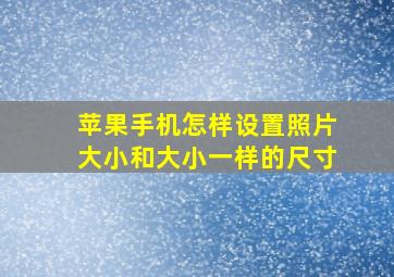 苹果手机怎样设置照片大小和大小一样的尺寸