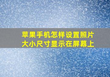 苹果手机怎样设置照片大小尺寸显示在屏幕上