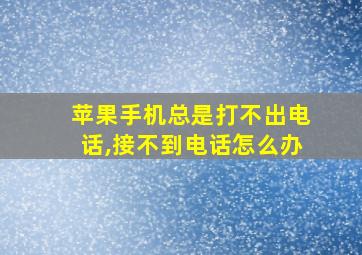 苹果手机总是打不出电话,接不到电话怎么办