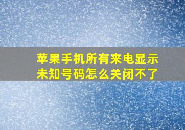 苹果手机所有来电显示未知号码怎么关闭不了