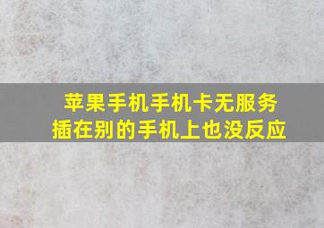 苹果手机手机卡无服务插在别的手机上也没反应