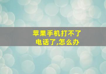 苹果手机打不了电话了,怎么办