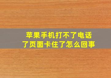 苹果手机打不了电话了页面卡住了怎么回事