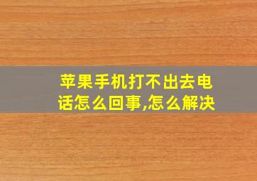 苹果手机打不出去电话怎么回事,怎么解决