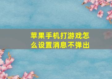 苹果手机打游戏怎么设置消息不弹出