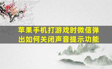 苹果手机打游戏时微信弹出如何关闭声音提示功能