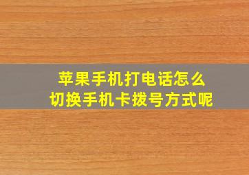 苹果手机打电话怎么切换手机卡拨号方式呢