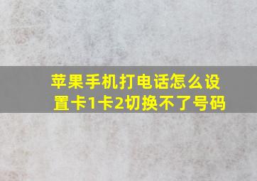 苹果手机打电话怎么设置卡1卡2切换不了号码