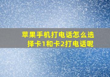 苹果手机打电话怎么选择卡1和卡2打电话呢