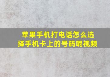 苹果手机打电话怎么选择手机卡上的号码呢视频