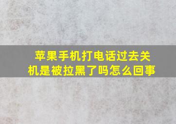 苹果手机打电话过去关机是被拉黑了吗怎么回事