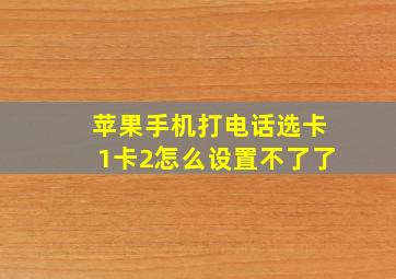 苹果手机打电话选卡1卡2怎么设置不了了