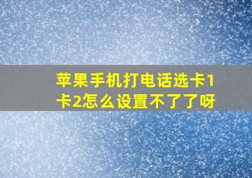 苹果手机打电话选卡1卡2怎么设置不了了呀