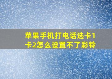 苹果手机打电话选卡1卡2怎么设置不了彩铃