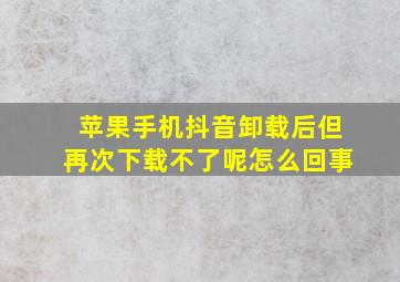 苹果手机抖音卸载后但再次下载不了呢怎么回事