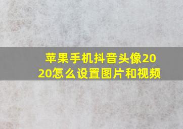 苹果手机抖音头像2020怎么设置图片和视频