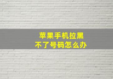 苹果手机拉黑不了号码怎么办