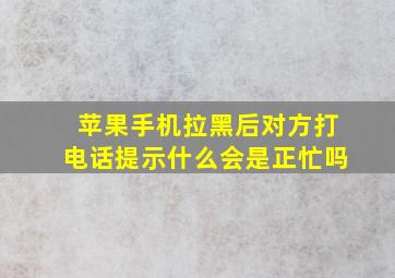 苹果手机拉黑后对方打电话提示什么会是正忙吗