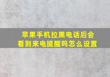 苹果手机拉黑电话后会看到来电提醒吗怎么设置