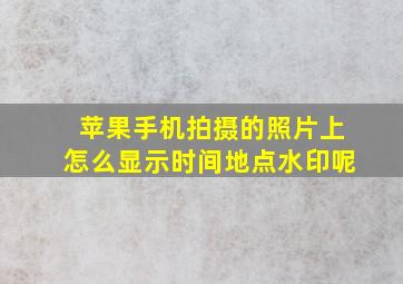 苹果手机拍摄的照片上怎么显示时间地点水印呢