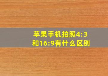 苹果手机拍照4:3和16:9有什么区别