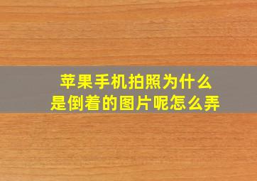 苹果手机拍照为什么是倒着的图片呢怎么弄