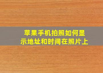 苹果手机拍照如何显示地址和时间在照片上