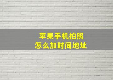 苹果手机拍照怎么加时间地址