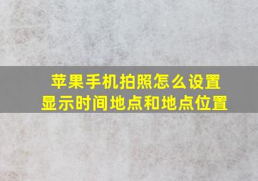 苹果手机拍照怎么设置显示时间地点和地点位置