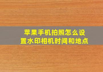 苹果手机拍照怎么设置水印相机时间和地点