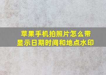 苹果手机拍照片怎么带显示日期时间和地点水印