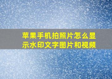 苹果手机拍照片怎么显示水印文字图片和视频