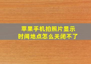 苹果手机拍照片显示时间地点怎么关闭不了