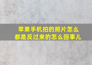 苹果手机拍的照片怎么都是反过来的怎么回事儿