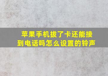 苹果手机拔了卡还能接到电话吗怎么设置的铃声