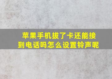 苹果手机拔了卡还能接到电话吗怎么设置铃声呢