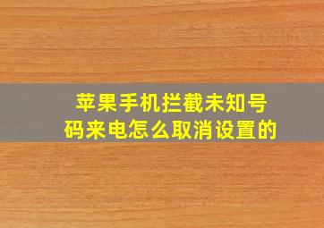 苹果手机拦截未知号码来电怎么取消设置的