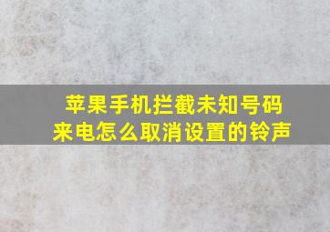 苹果手机拦截未知号码来电怎么取消设置的铃声