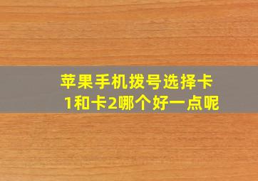 苹果手机拨号选择卡1和卡2哪个好一点呢