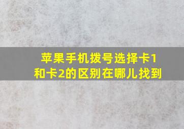 苹果手机拨号选择卡1和卡2的区别在哪儿找到